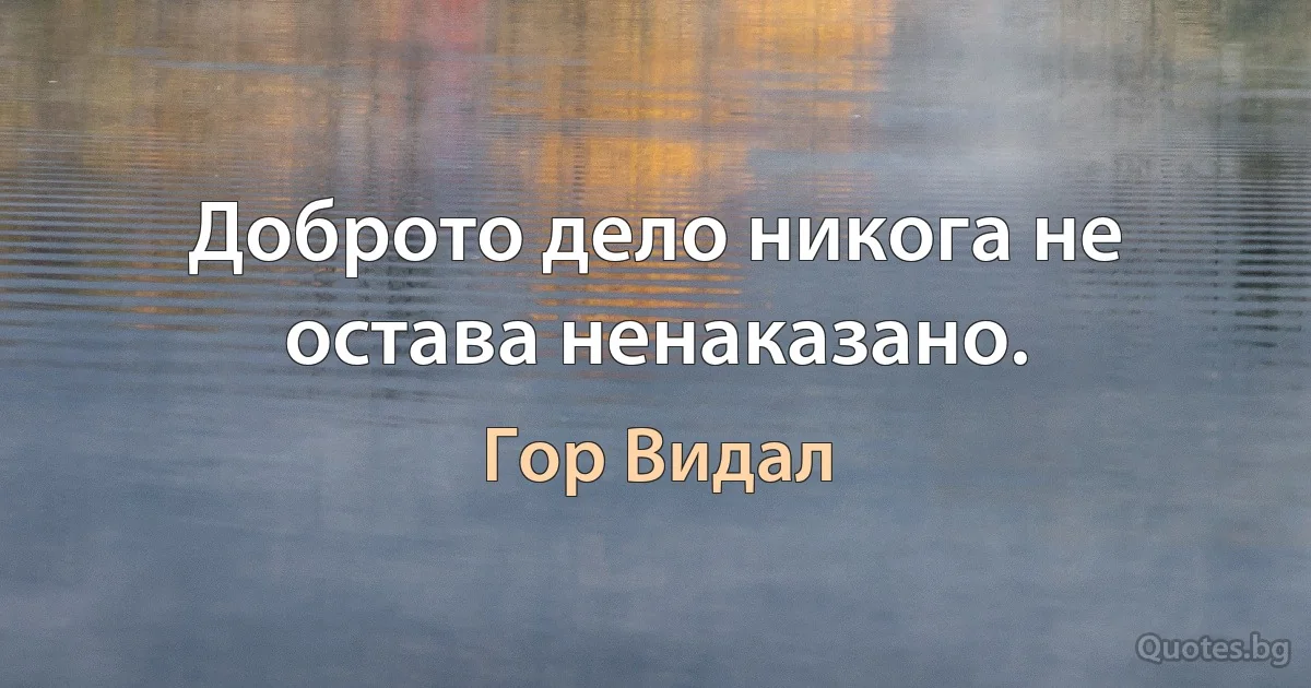 Доброто дело никога не остава ненаказано. (Гор Видал)