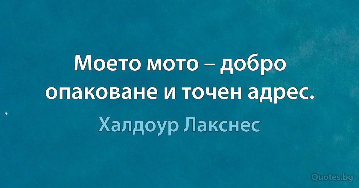 Моето мото – добро опаковане и точен адрес. (Халдоур Лакснес)