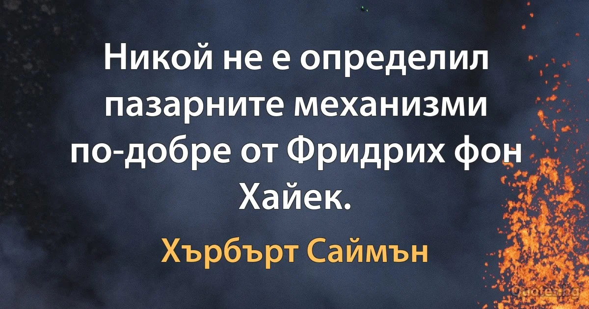 Никой не е определил пазарните механизми по-добре от Фридрих фон Хайек. (Хърбърт Саймън)