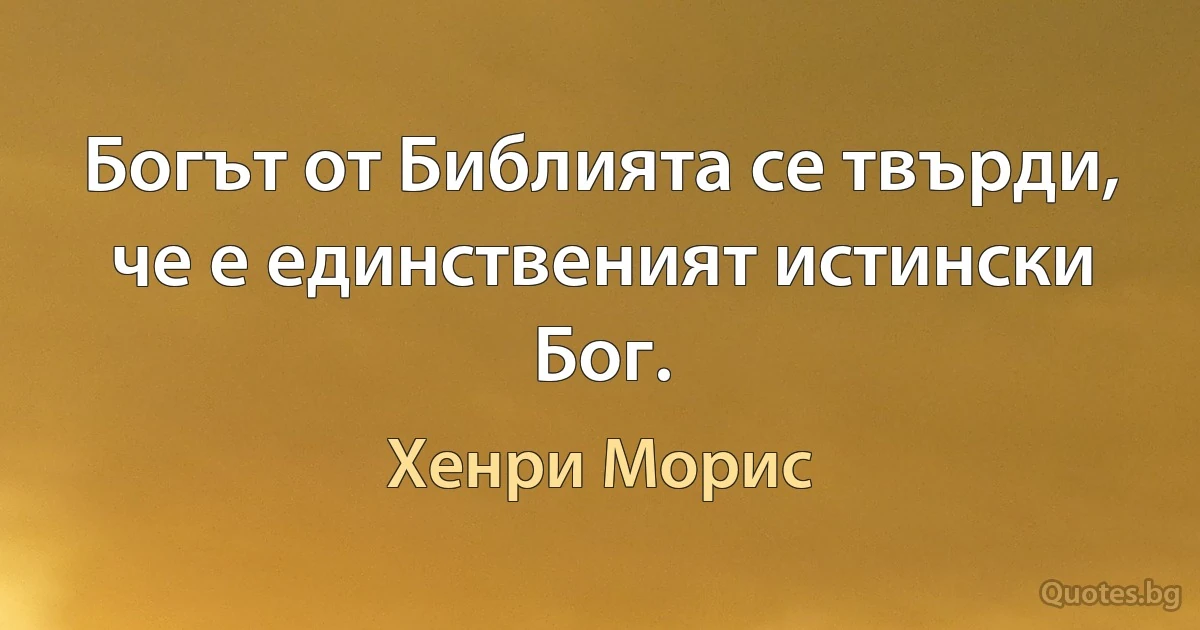 Богът от Библията се твърди, че е единственият истински Бог. (Хенри Морис)