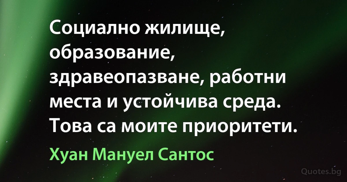 Социално жилище, образование, здравеопазване, работни места и устойчива среда. Това са моите приоритети. (Хуан Мануел Сантос)