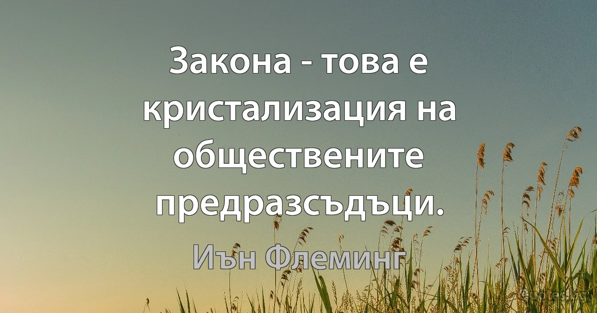 Закона - това е кристализация на обществените предразсъдъци. (Иън Флеминг)