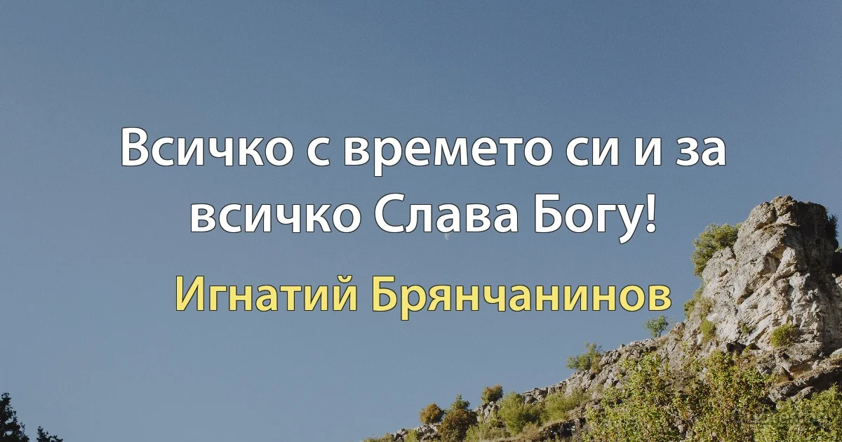 Всичко с времето си и за всичко Слава Богу! (Игнатий Брянчанинов)