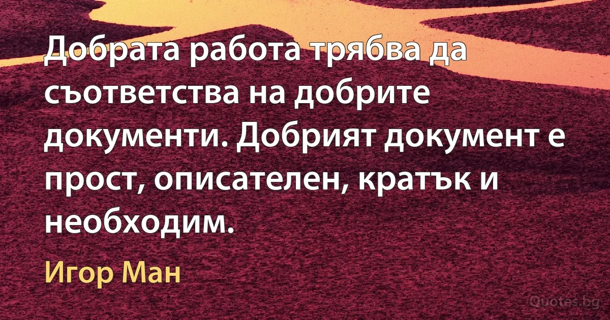 Добрата работа трябва да съответства на добрите документи. Добрият документ е прост, описателен, кратък и необходим. (Игор Ман)