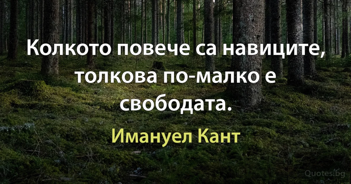 Колкото повече са навиците, толкова по-малко е свободата. (Имануел Кант)