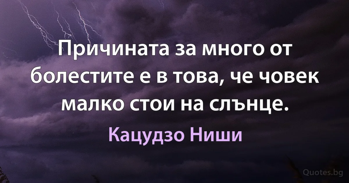 Причината за много от болестите е в това, че човек малко стои на слънце. (Кацудзо Ниши)