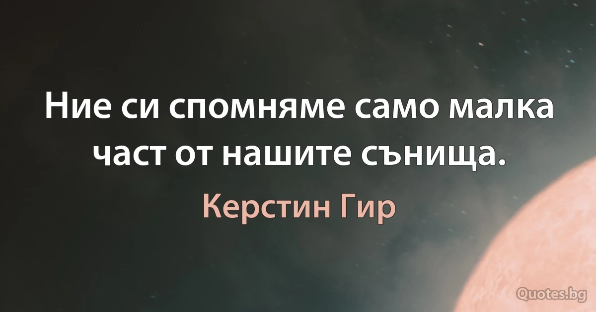 Ние си спомняме само малка част от нашите сънища. (Керстин Гир)