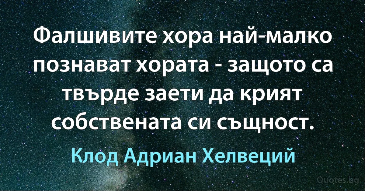 Фалшивите хора най-малко познават хората - защото са твърде заети да крият собствената си същност. (Клод Адриан Хелвеций)