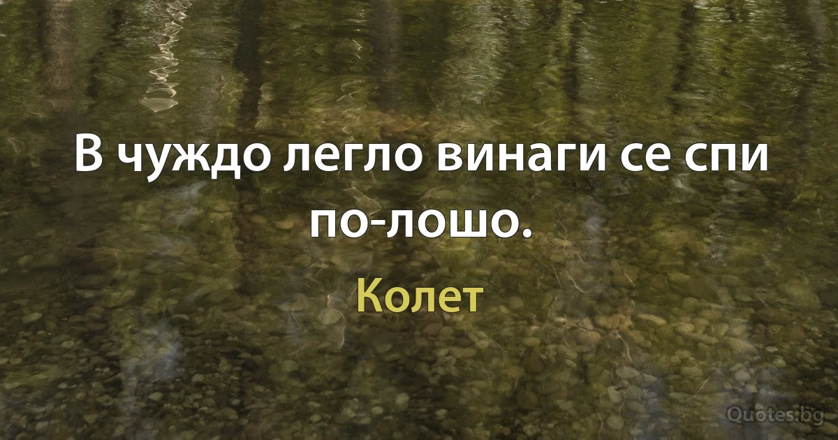 В чуждо легло винаги се спи по-лошо. (Колет)