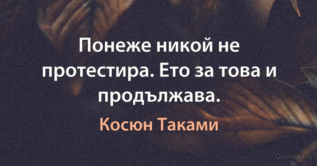 Понеже никой не протестира. Ето за това и продължава. (Косюн Таками)