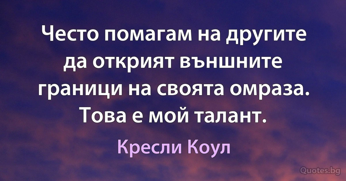 Често помагам на другите да открият външните граници на своята омраза. Това е мой талант. (Кресли Коул)