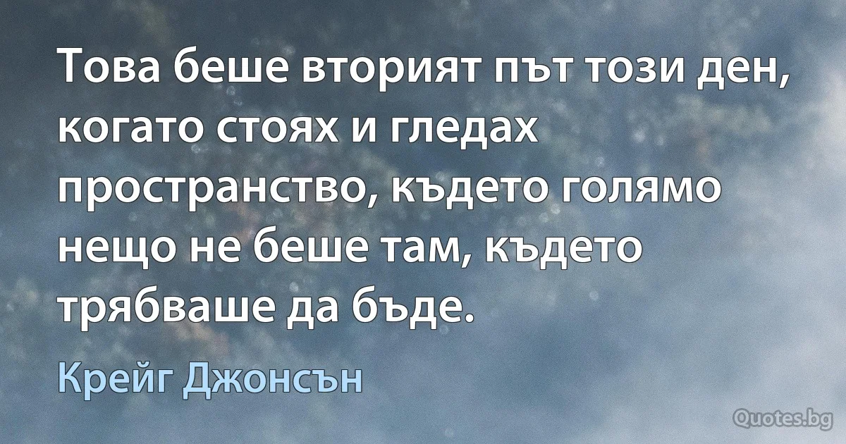 Това беше вторият път този ден, когато стоях и гледах пространство, където голямо нещо не беше там, където трябваше да бъде. (Крейг Джонсън)