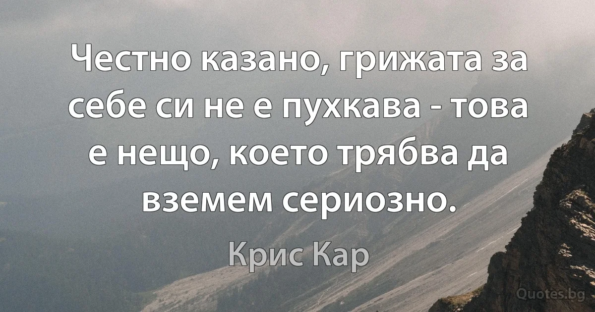 Честно казано, грижата за себе си не е пухкава - това е нещо, което трябва да вземем сериозно. (Крис Кар)