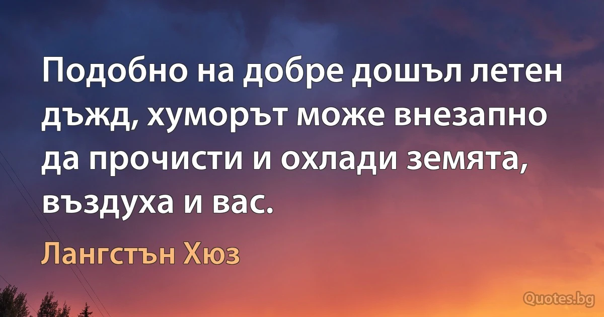 Подобно на добре дошъл летен дъжд, хуморът може внезапно да прочисти и охлади земята, въздуха и вас. (Лангстън Хюз)