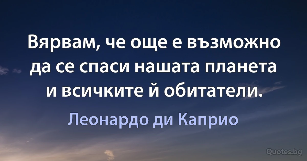 Вярвам, че още е възможно да се спаси нашата планета и всичките й обитатели. (Леонардо ди Каприо)