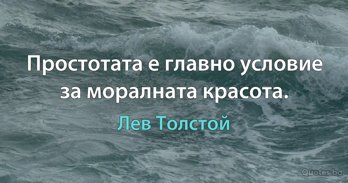 Простотата е главно условие за моралната красота. (Лев Толстой)