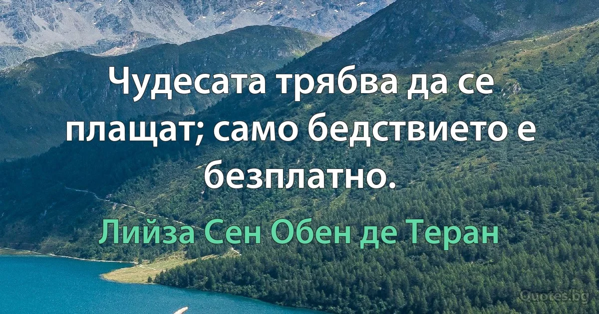 Чудесата трябва да се плащат; само бедствието е безплатно. (Лийза Сен Обен де Теран)