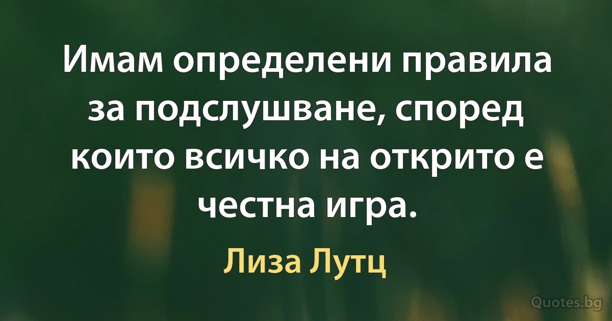 Имам определени правила за подслушване, според които всичко на открито е честна игра. (Лиза Лутц)