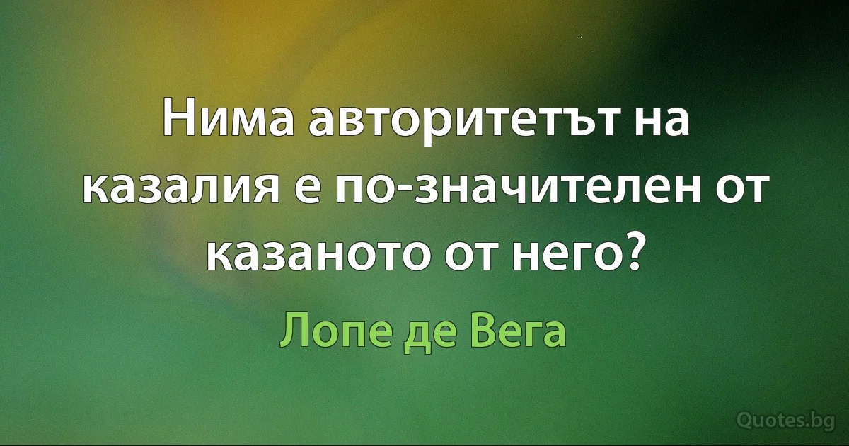 Нима авторитетът на казалия е по-значителен от казаното от него? (Лопе де Вега)