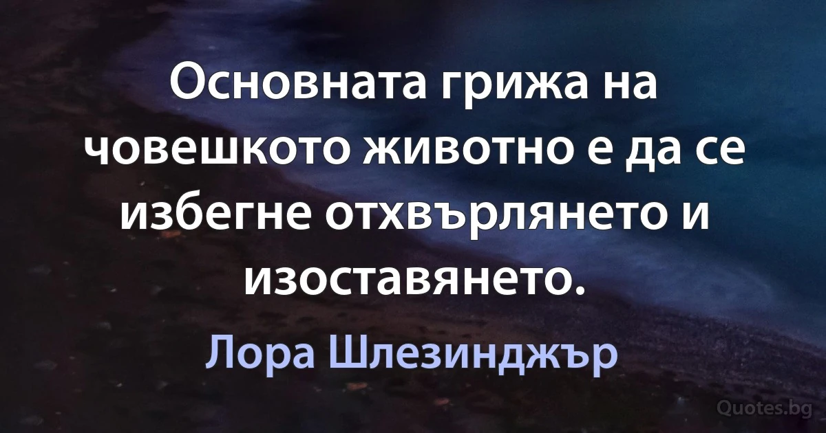 Основната грижа на човешкото животно е да се избегне отхвърлянето и изоставянето. (Лора Шлезинджър)