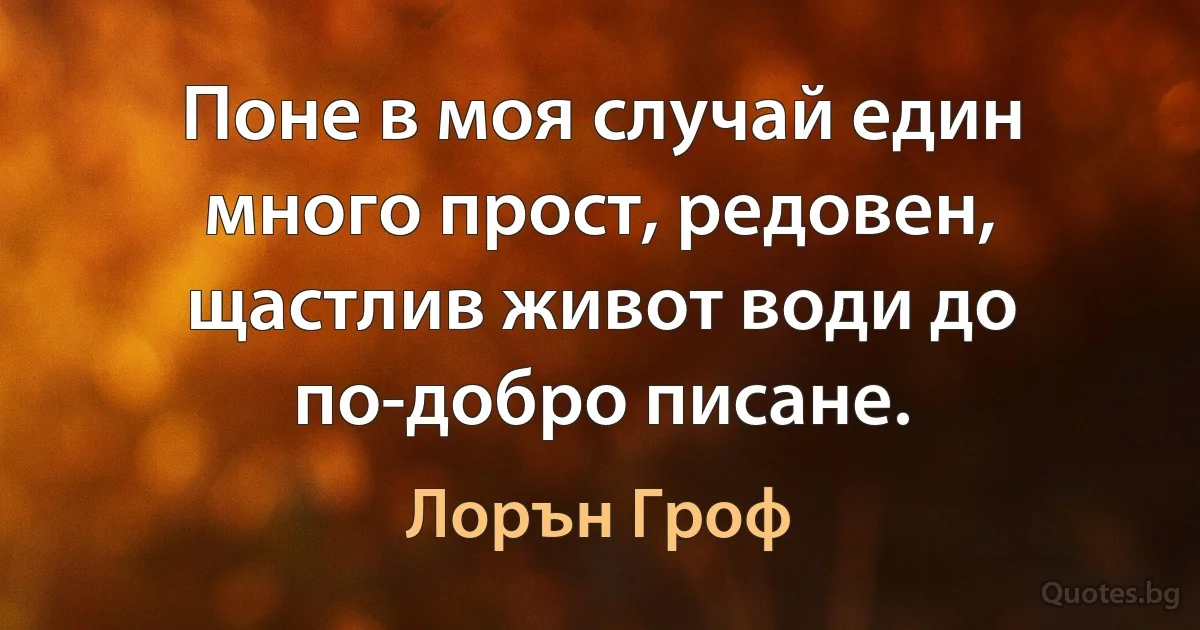 Поне в моя случай един много прост, редовен, щастлив живот води до по-добро писане. (Лорън Гроф)