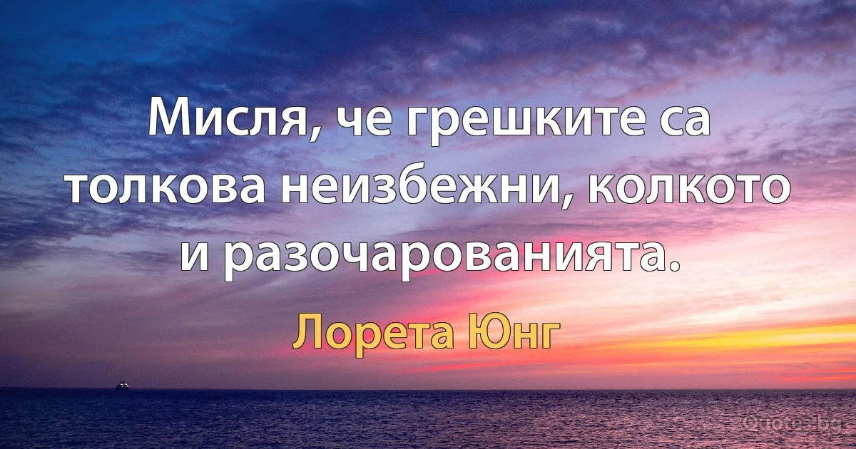 Мисля, че грешките са толкова неизбежни, колкото и разочарованията. (Лорета Юнг)