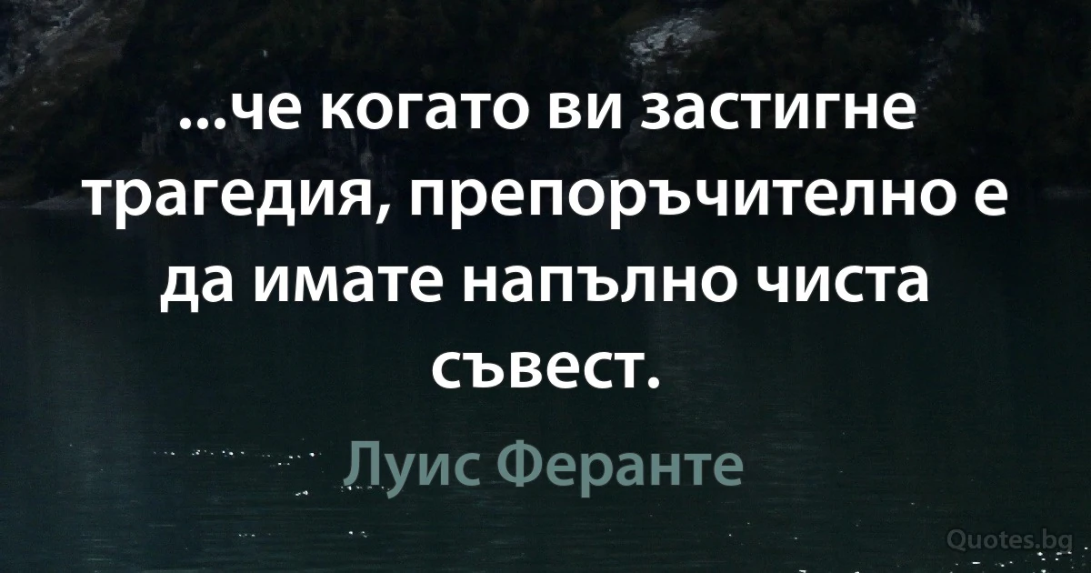 ...че когато ви застигне трагедия, препоръчително е да имате напълно чиста съвест. (Луис Феранте)