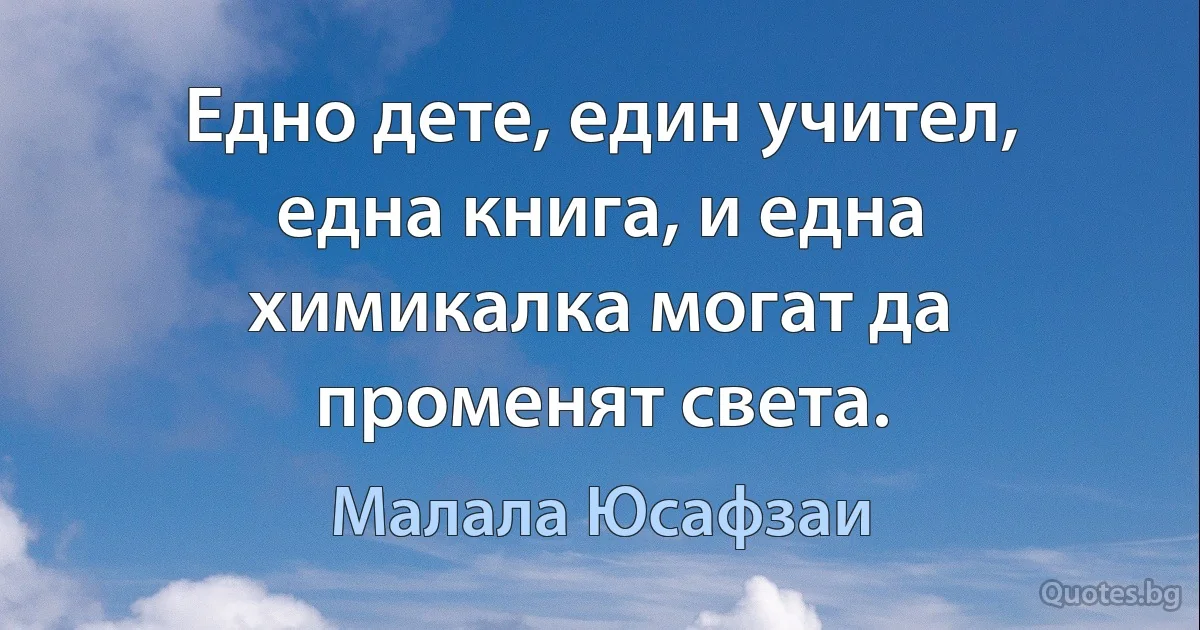 Едно дете, един учител, една книга, и една химикалка могат да променят света. (Малала Юсафзаи)