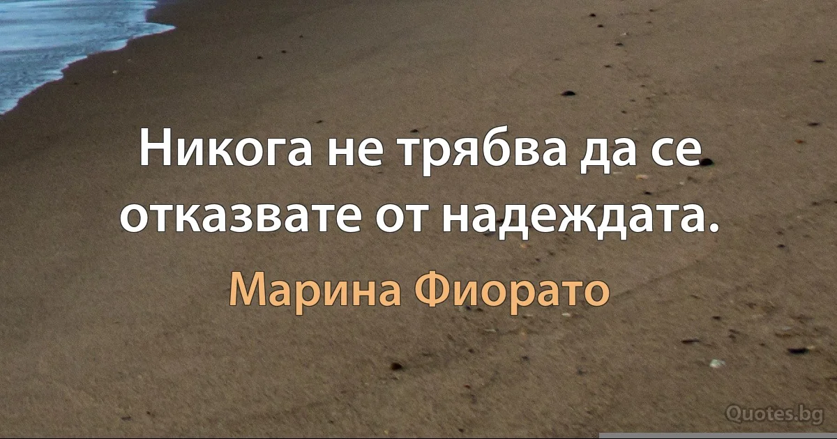 Никога не трябва да се отказвате от надеждата. (Марина Фиорато)