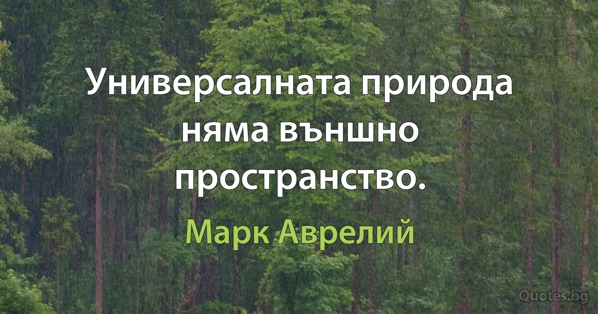 Универсалната природа няма външно пространство. (Марк Аврелий)