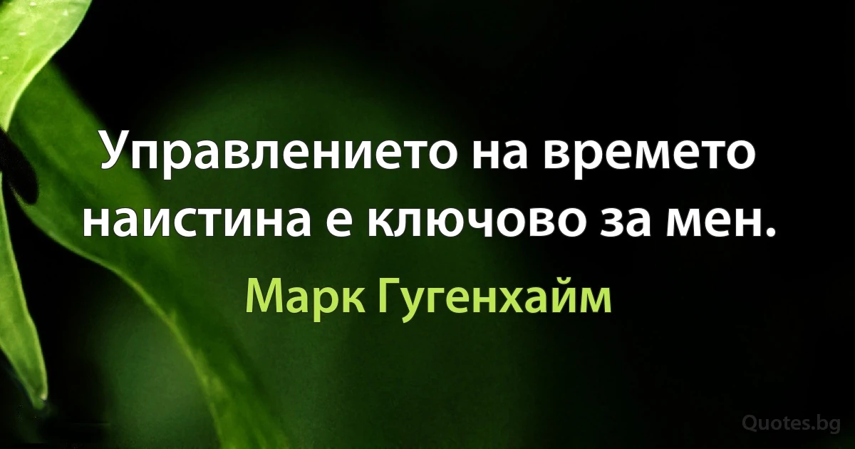 Управлението на времето наистина е ключово за мен. (Марк Гугенхайм)