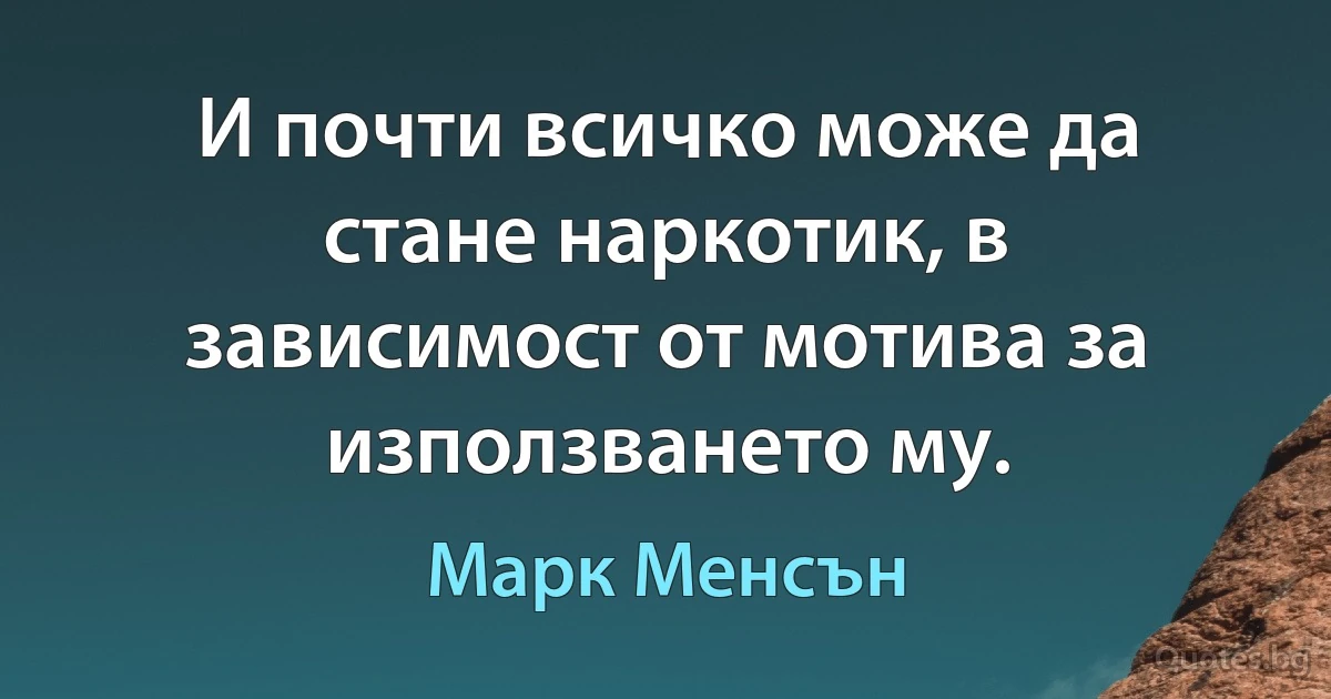 И почти всичко може да стане наркотик, в зависимост от мотива за използването му. (Марк Менсън)