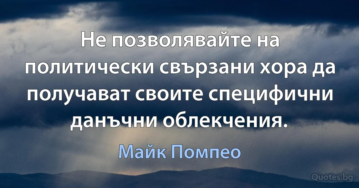 Не позволявайте на политически свързани хора да получават своите специфични данъчни облекчения. (Майк Помпео)