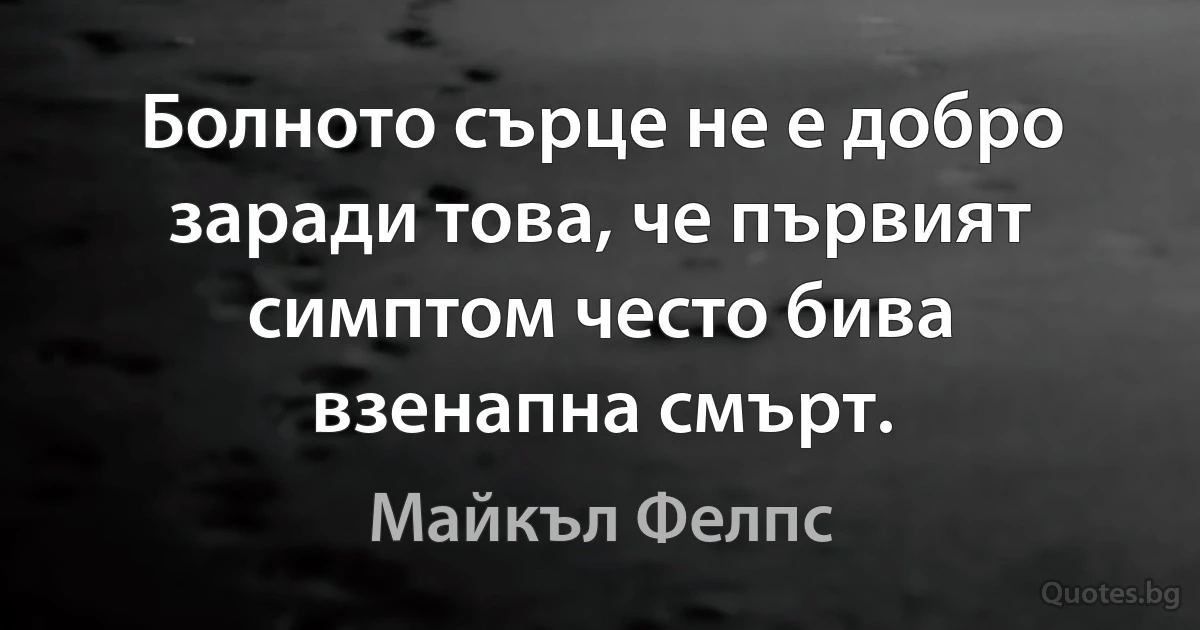 Болното сърце не е добро заради това, че първият симптом често бива взенапна смърт. (Майкъл Фелпс)