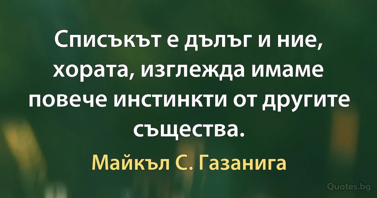 Списъкът е дълъг и ние, хората, изглежда имаме повече инстинкти от другите същества. (Майкъл С. Газанига)