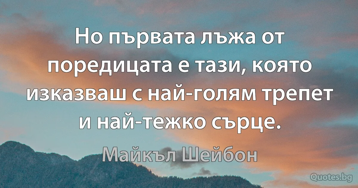 Но първата лъжа от поредицата е тази, която изказваш с най-голям трепет и най-тежко сърце. (Майкъл Шейбон)