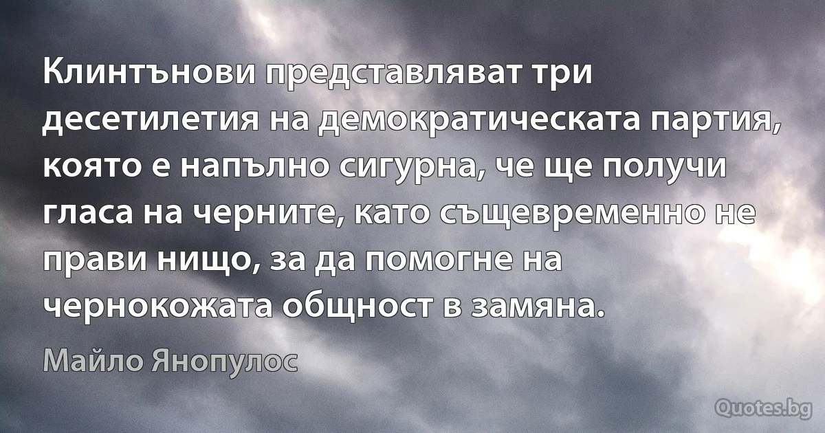 Клинтънови представляват три десетилетия на демократическата партия, която е напълно сигурна, че ще получи гласа на черните, като същевременно не прави нищо, за да помогне на чернокожата общност в замяна. (Майло Янопулос)