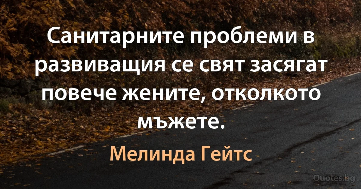 Санитарните проблеми в развиващия се свят засягат повече жените, отколкото мъжете. (Мелинда Гейтс)