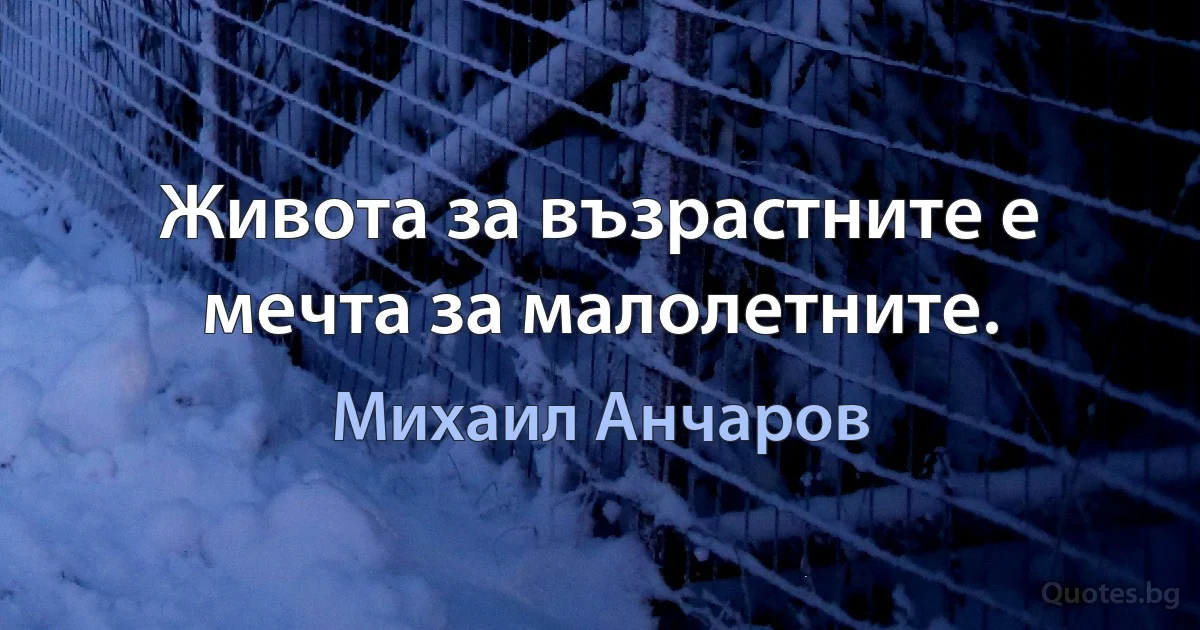 Живота за възрастните е мечта за малолетните. (Михаил Анчаров)