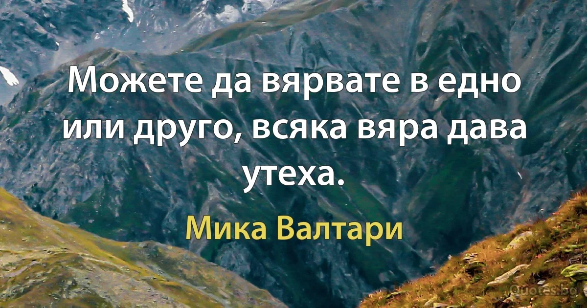 Можете да вярвате в едно или друго, всяка вяра дава утеха. (Мика Валтари)