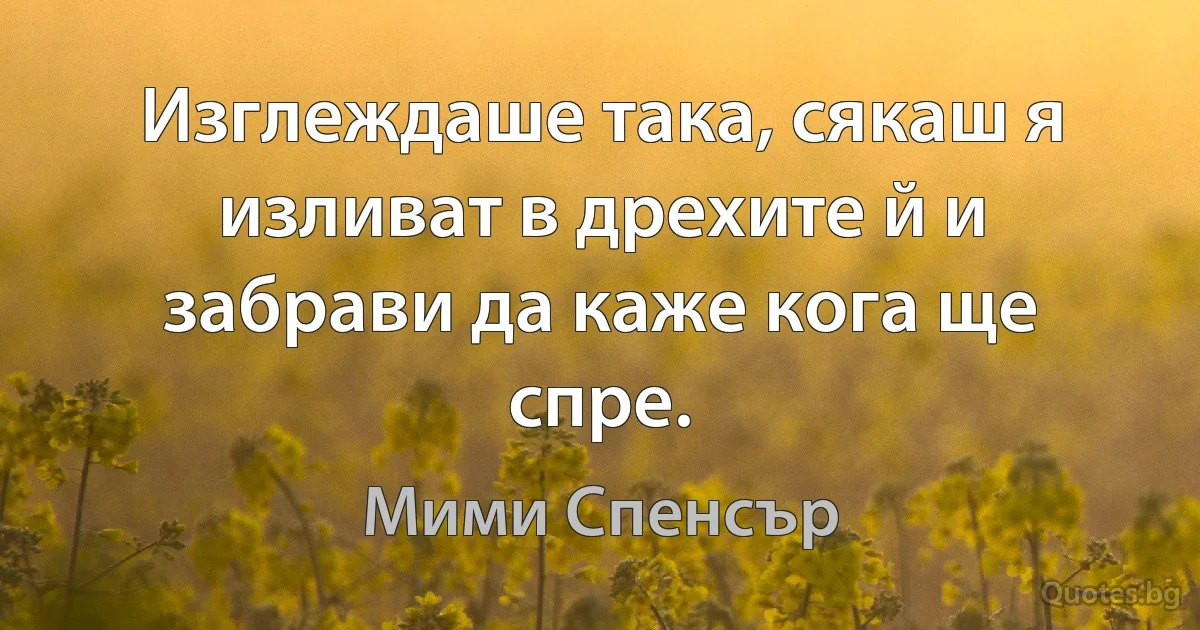 Изглеждаше така, сякаш я изливат в дрехите й и забрави да каже кога ще спре. (Мими Спенсър)