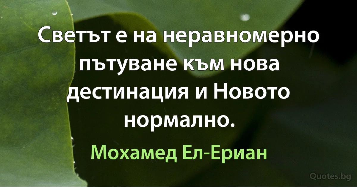 Светът е на неравномерно пътуване към нова дестинация и Новото нормално. (Мохамед Ел-Ериан)