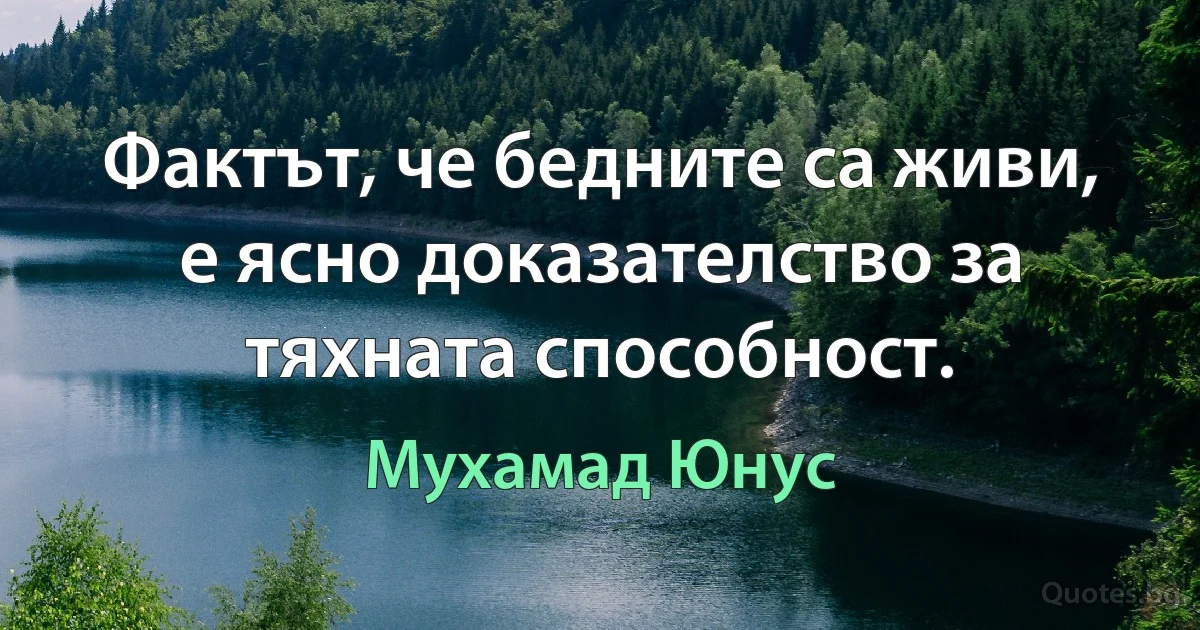 Фактът, че бедните са живи, е ясно доказателство за тяхната способност. (Мухамад Юнус)