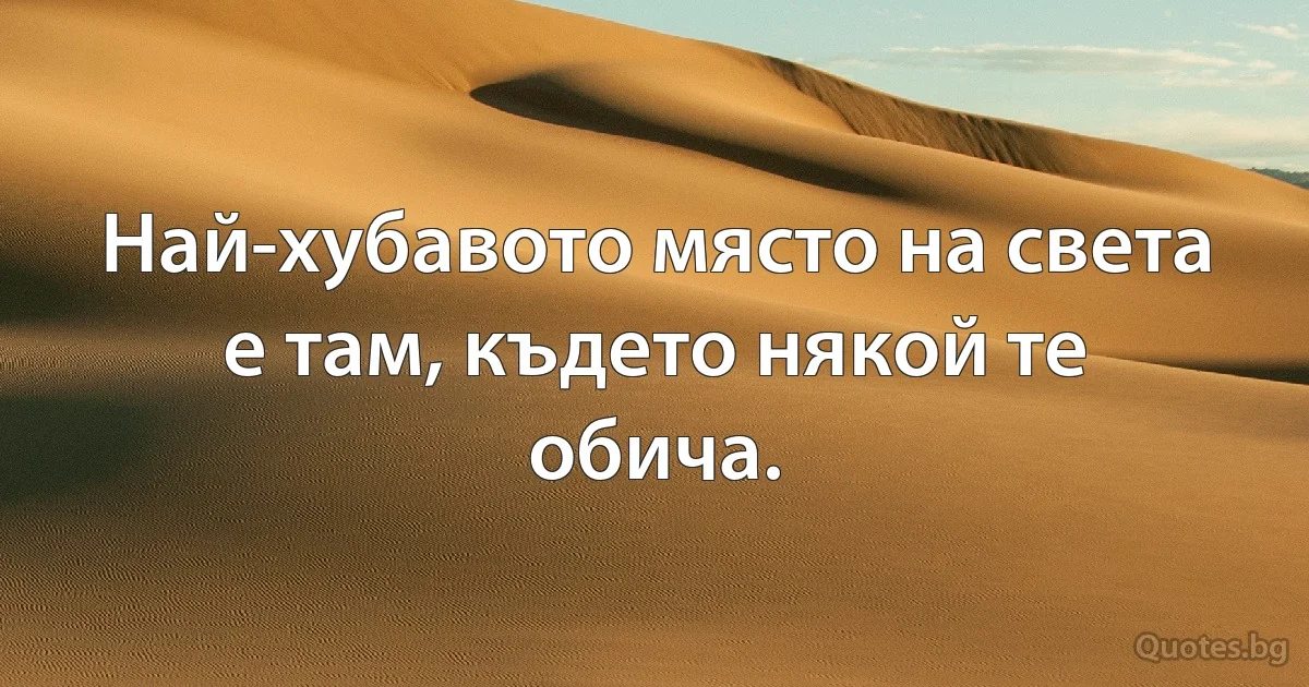 Най-хубавото място на света е там, където някой те обича. (INZ BG)