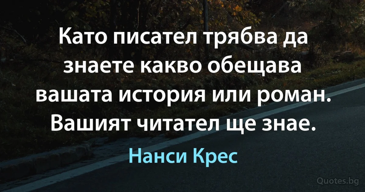 Като писател трябва да знаете какво обещава вашата история или роман. Вашият читател ще знае. (Нанси Крес)