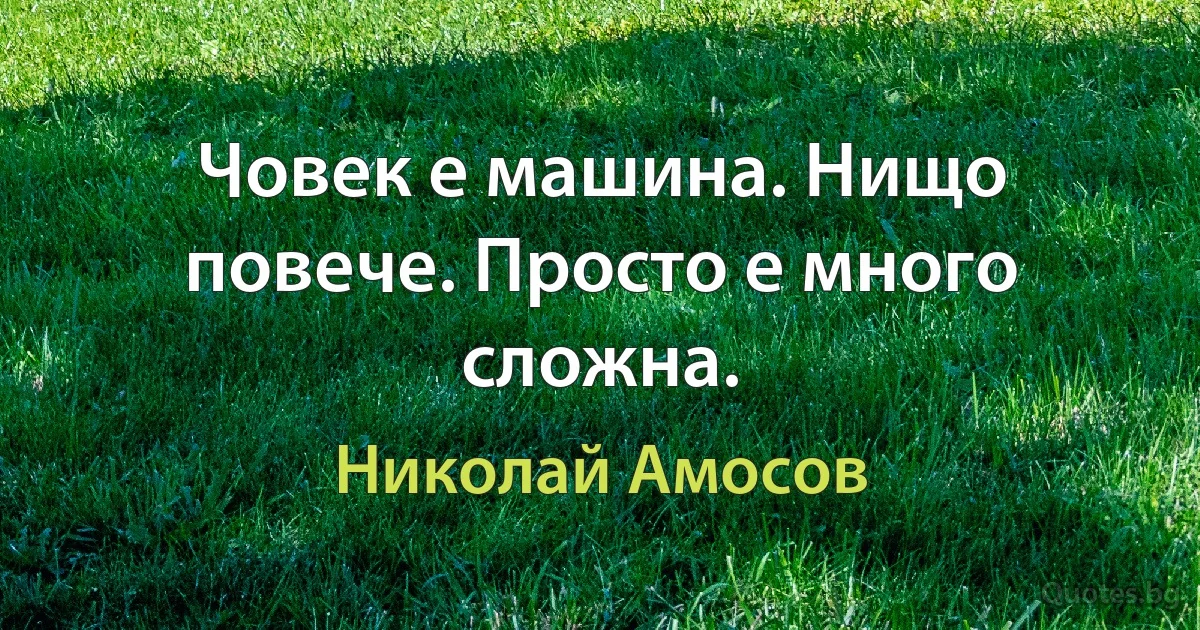 Човек е машина. Нищо повече. Просто е много сложна. (Николай Амосов)