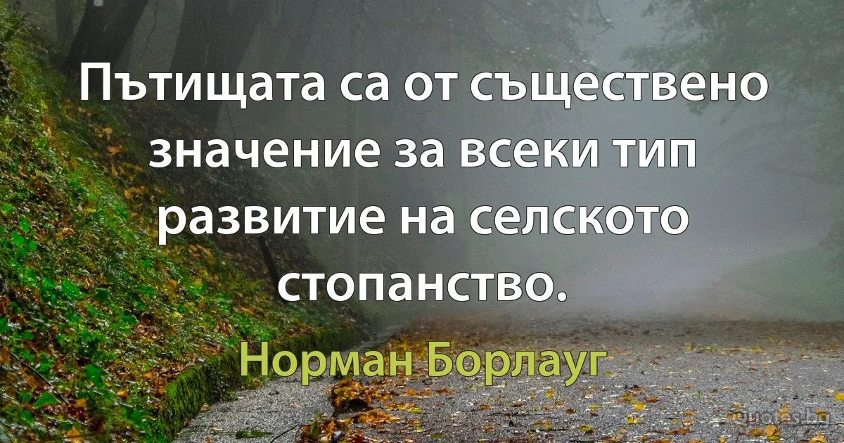 Пътищата са от съществено значение за всеки тип развитие на селското стопанство. (Норман Борлауг)