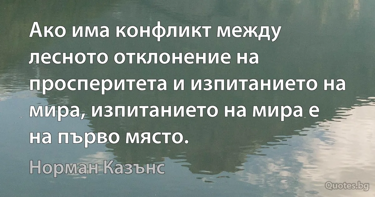 Ако има конфликт между лесното отклонение на просперитета и изпитанието на мира, изпитанието на мира е на първо място. (Норман Казънс)