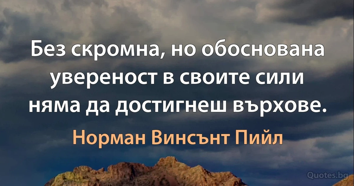 Без скромна, но обоснована увереност в своите сили няма да достигнеш върхове. (Норман Винсънт Пийл)