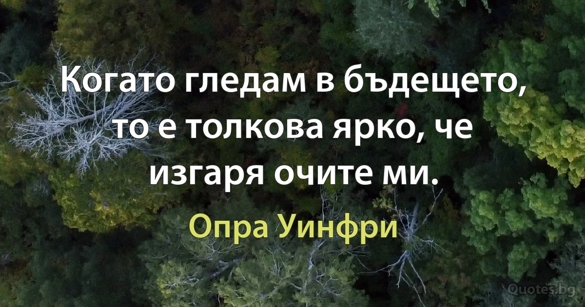 Когато гледам в бъдещето, то е толкова ярко, че изгаря очите ми. (Опра Уинфри)